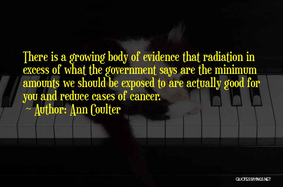 Ann Coulter Quotes: There Is A Growing Body Of Evidence That Radiation In Excess Of What The Government Says Are The Minimum Amounts