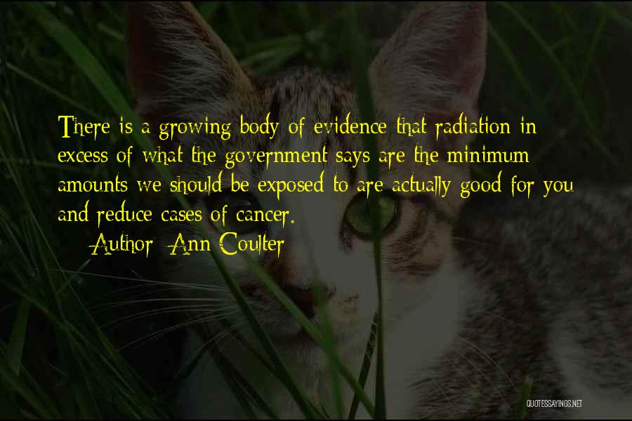 Ann Coulter Quotes: There Is A Growing Body Of Evidence That Radiation In Excess Of What The Government Says Are The Minimum Amounts