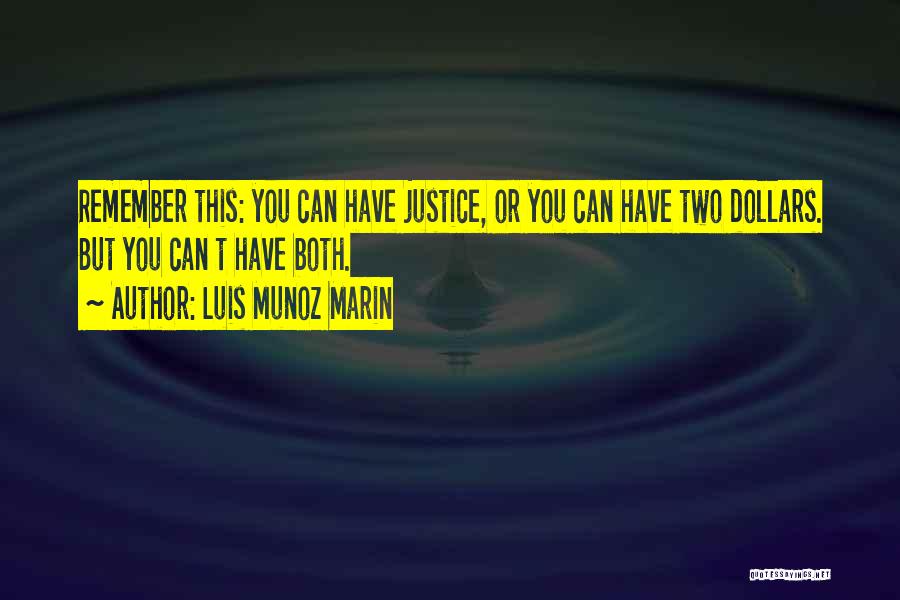 Luis Munoz Marin Quotes: Remember This: You Can Have Justice, Or You Can Have Two Dollars. But You Can T Have Both.