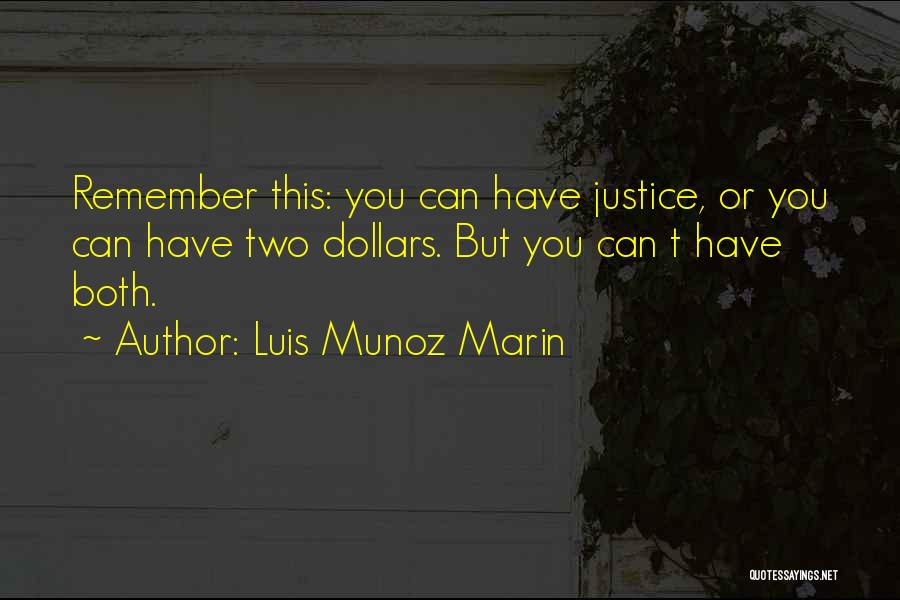 Luis Munoz Marin Quotes: Remember This: You Can Have Justice, Or You Can Have Two Dollars. But You Can T Have Both.