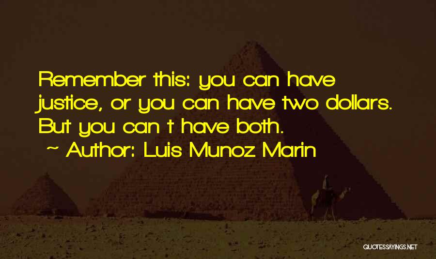 Luis Munoz Marin Quotes: Remember This: You Can Have Justice, Or You Can Have Two Dollars. But You Can T Have Both.