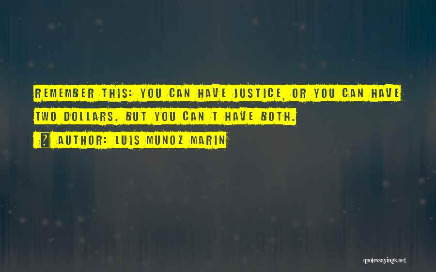 Luis Munoz Marin Quotes: Remember This: You Can Have Justice, Or You Can Have Two Dollars. But You Can T Have Both.