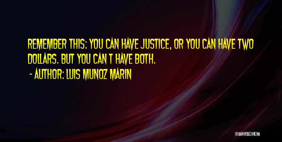 Luis Munoz Marin Quotes: Remember This: You Can Have Justice, Or You Can Have Two Dollars. But You Can T Have Both.