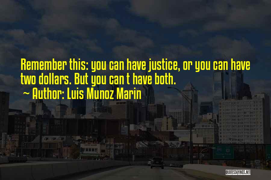 Luis Munoz Marin Quotes: Remember This: You Can Have Justice, Or You Can Have Two Dollars. But You Can T Have Both.