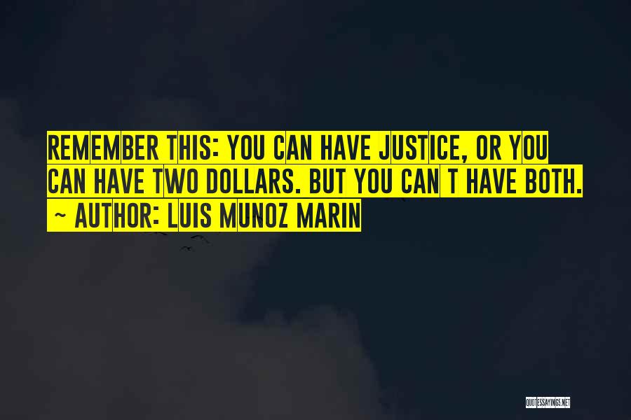 Luis Munoz Marin Quotes: Remember This: You Can Have Justice, Or You Can Have Two Dollars. But You Can T Have Both.