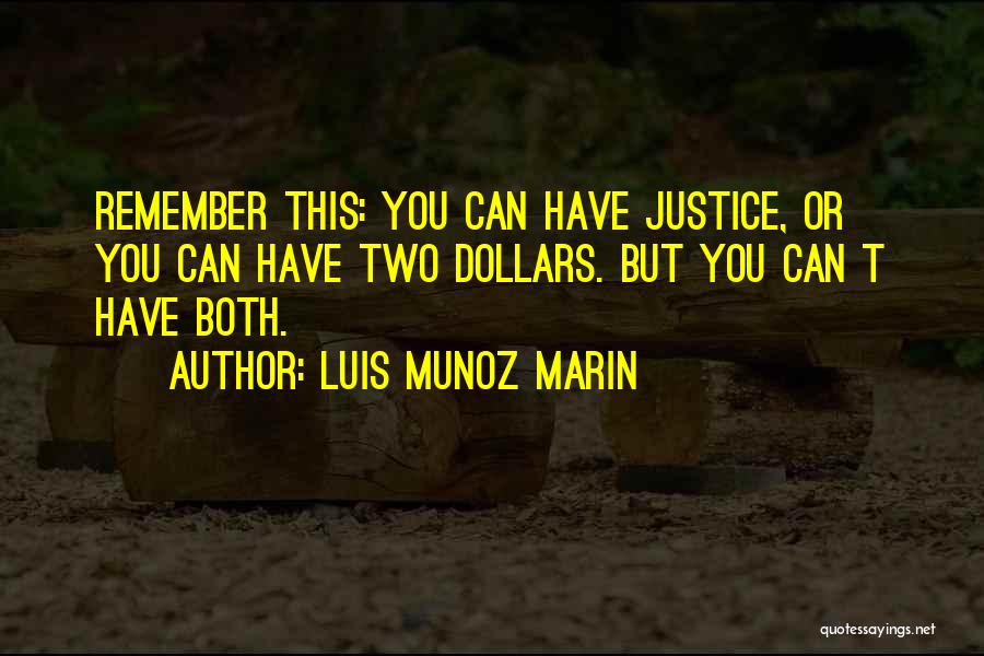 Luis Munoz Marin Quotes: Remember This: You Can Have Justice, Or You Can Have Two Dollars. But You Can T Have Both.