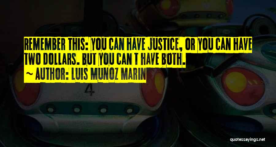 Luis Munoz Marin Quotes: Remember This: You Can Have Justice, Or You Can Have Two Dollars. But You Can T Have Both.