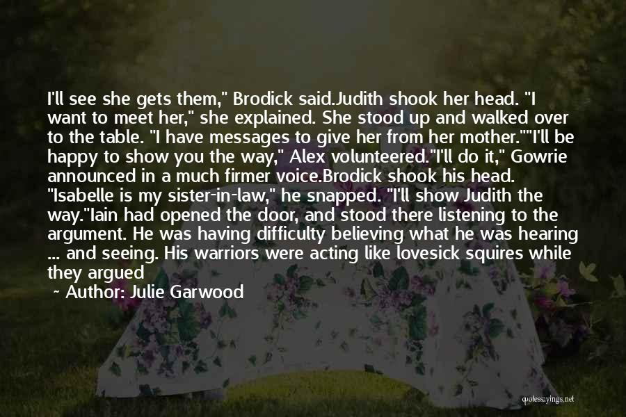 Julie Garwood Quotes: I'll See She Gets Them, Brodick Said.judith Shook Her Head. I Want To Meet Her, She Explained. She Stood Up