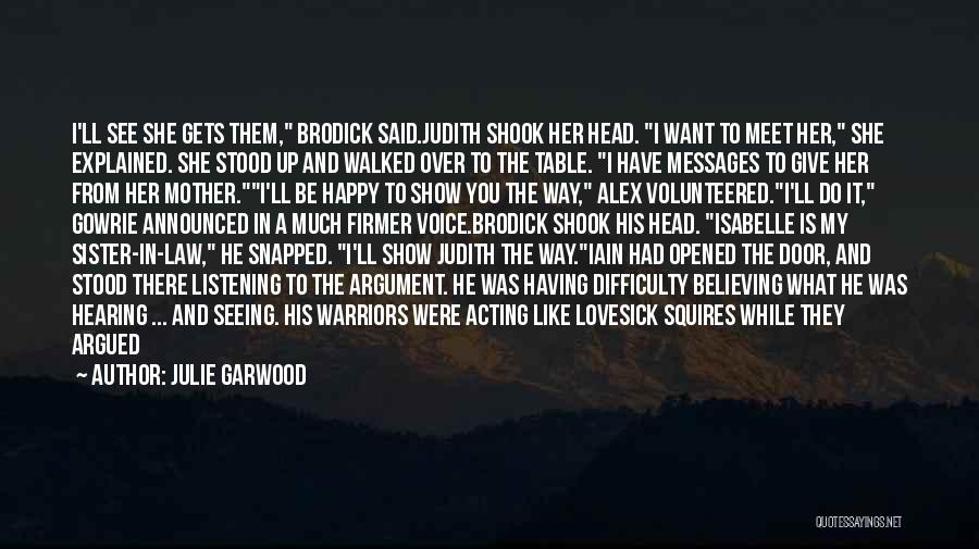 Julie Garwood Quotes: I'll See She Gets Them, Brodick Said.judith Shook Her Head. I Want To Meet Her, She Explained. She Stood Up