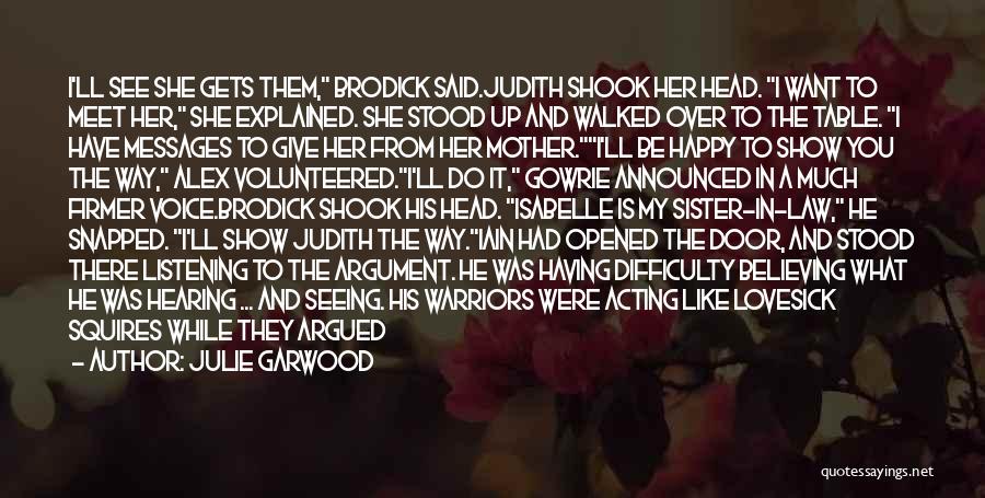 Julie Garwood Quotes: I'll See She Gets Them, Brodick Said.judith Shook Her Head. I Want To Meet Her, She Explained. She Stood Up