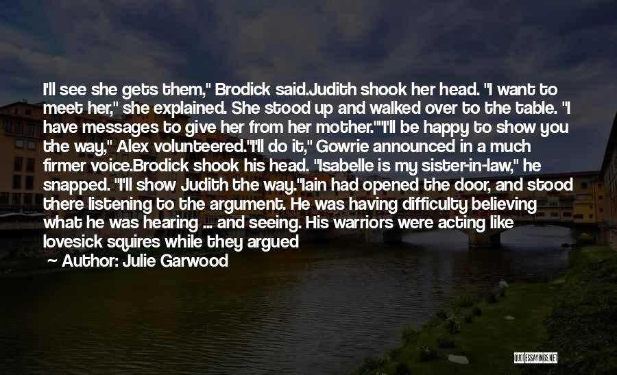 Julie Garwood Quotes: I'll See She Gets Them, Brodick Said.judith Shook Her Head. I Want To Meet Her, She Explained. She Stood Up