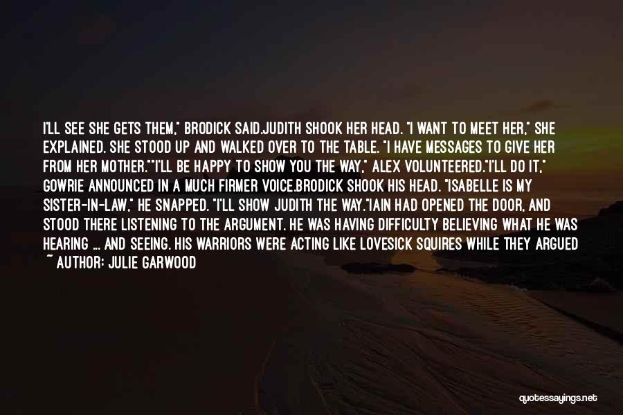 Julie Garwood Quotes: I'll See She Gets Them, Brodick Said.judith Shook Her Head. I Want To Meet Her, She Explained. She Stood Up