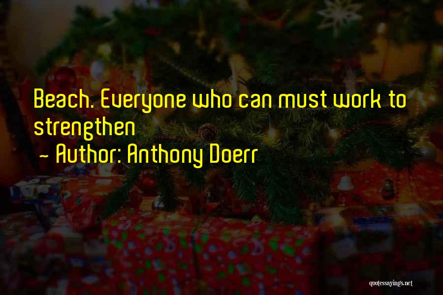 Anthony Doerr Quotes: Beach. Everyone Who Can Must Work To Strengthen