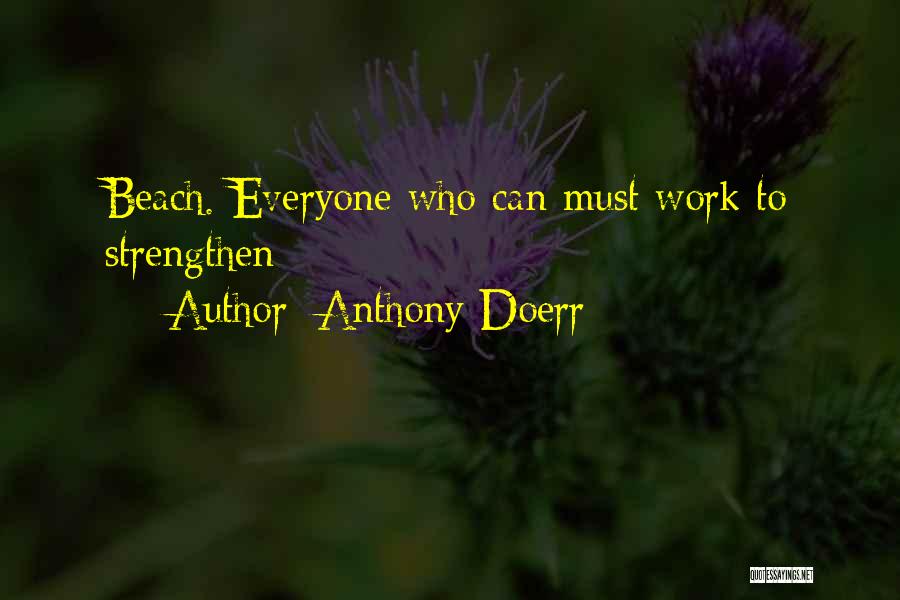 Anthony Doerr Quotes: Beach. Everyone Who Can Must Work To Strengthen