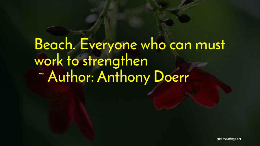 Anthony Doerr Quotes: Beach. Everyone Who Can Must Work To Strengthen