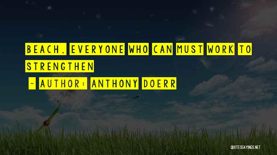 Anthony Doerr Quotes: Beach. Everyone Who Can Must Work To Strengthen