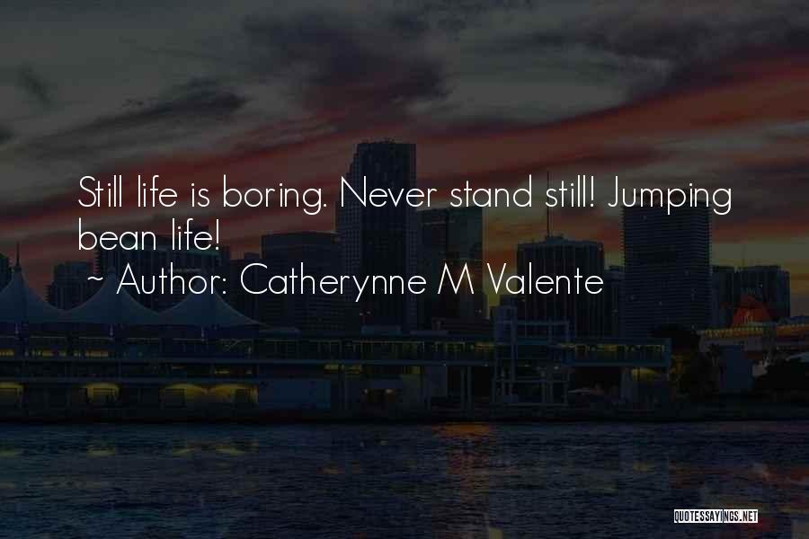 Catherynne M Valente Quotes: Still Life Is Boring. Never Stand Still! Jumping Bean Life!
