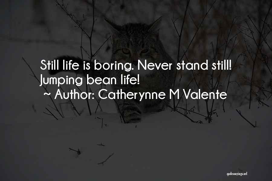 Catherynne M Valente Quotes: Still Life Is Boring. Never Stand Still! Jumping Bean Life!