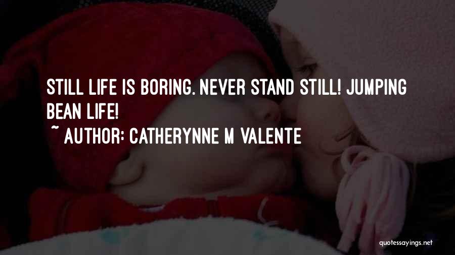 Catherynne M Valente Quotes: Still Life Is Boring. Never Stand Still! Jumping Bean Life!