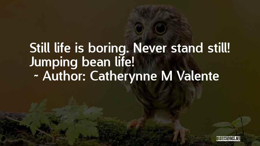 Catherynne M Valente Quotes: Still Life Is Boring. Never Stand Still! Jumping Bean Life!