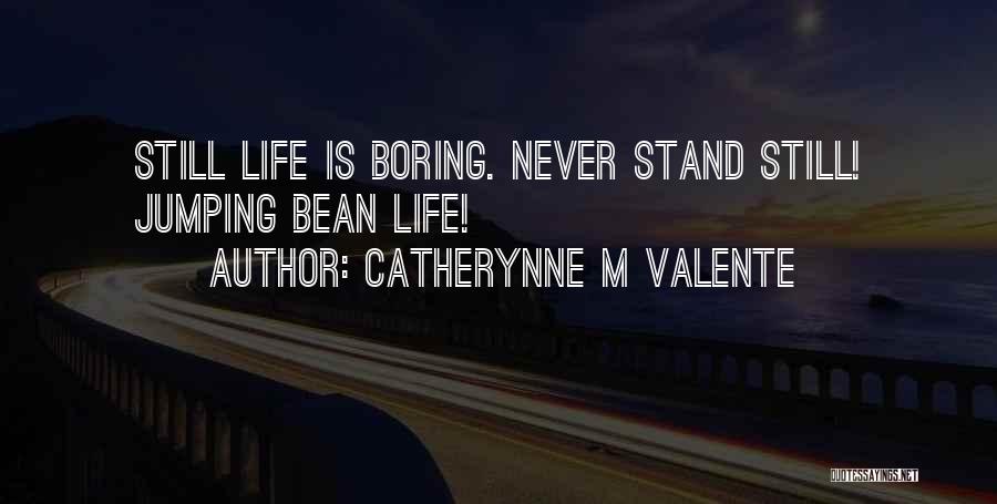 Catherynne M Valente Quotes: Still Life Is Boring. Never Stand Still! Jumping Bean Life!