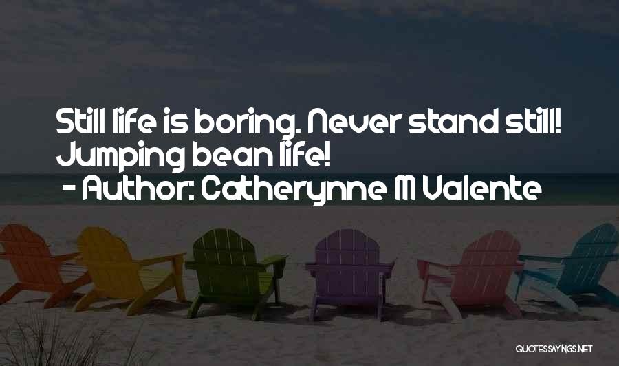 Catherynne M Valente Quotes: Still Life Is Boring. Never Stand Still! Jumping Bean Life!