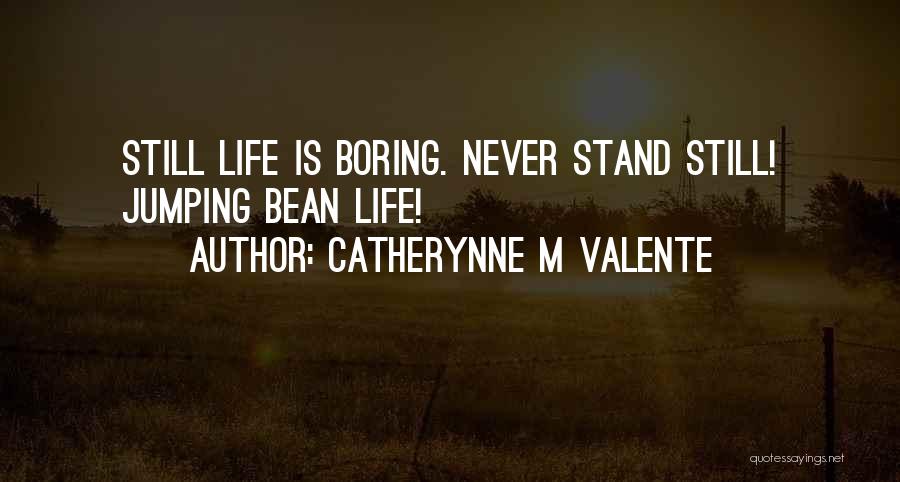 Catherynne M Valente Quotes: Still Life Is Boring. Never Stand Still! Jumping Bean Life!