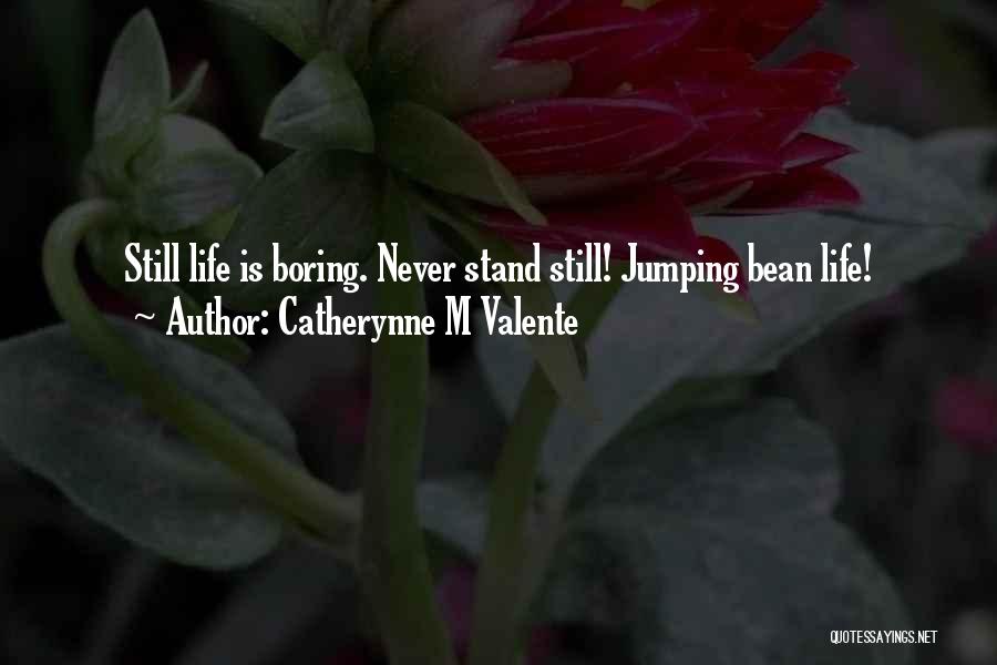 Catherynne M Valente Quotes: Still Life Is Boring. Never Stand Still! Jumping Bean Life!
