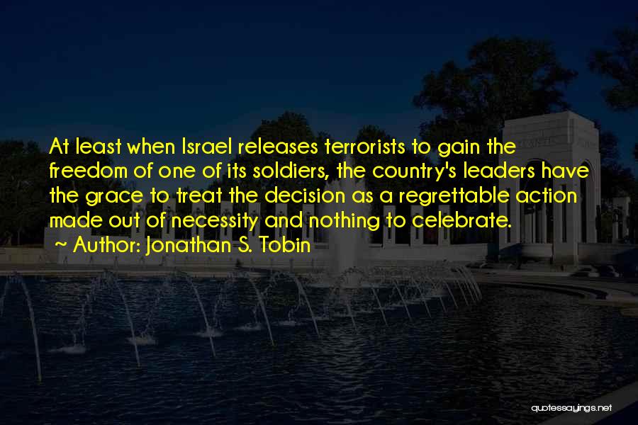 Jonathan S. Tobin Quotes: At Least When Israel Releases Terrorists To Gain The Freedom Of One Of Its Soldiers, The Country's Leaders Have The