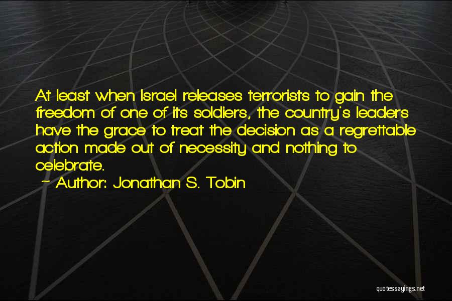 Jonathan S. Tobin Quotes: At Least When Israel Releases Terrorists To Gain The Freedom Of One Of Its Soldiers, The Country's Leaders Have The