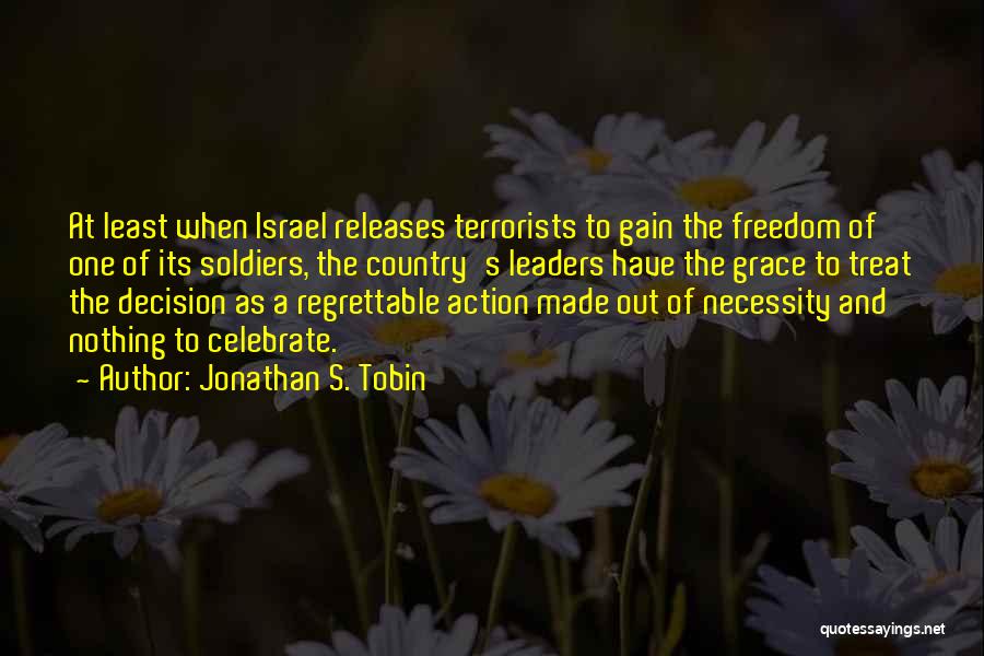 Jonathan S. Tobin Quotes: At Least When Israel Releases Terrorists To Gain The Freedom Of One Of Its Soldiers, The Country's Leaders Have The