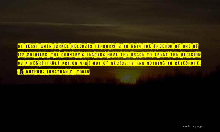 Jonathan S. Tobin Quotes: At Least When Israel Releases Terrorists To Gain The Freedom Of One Of Its Soldiers, The Country's Leaders Have The