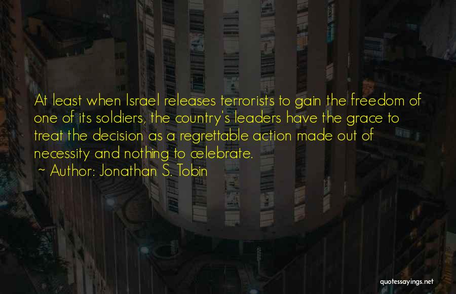 Jonathan S. Tobin Quotes: At Least When Israel Releases Terrorists To Gain The Freedom Of One Of Its Soldiers, The Country's Leaders Have The