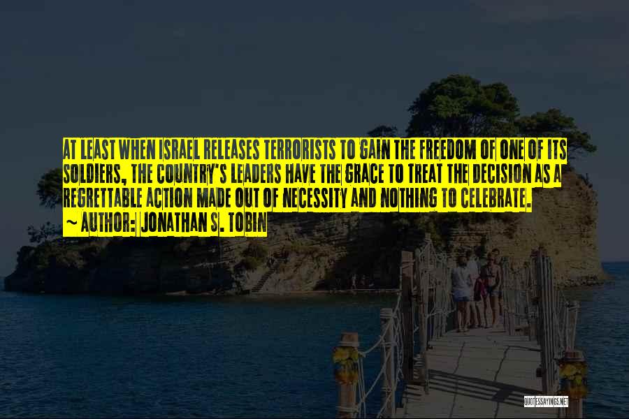 Jonathan S. Tobin Quotes: At Least When Israel Releases Terrorists To Gain The Freedom Of One Of Its Soldiers, The Country's Leaders Have The