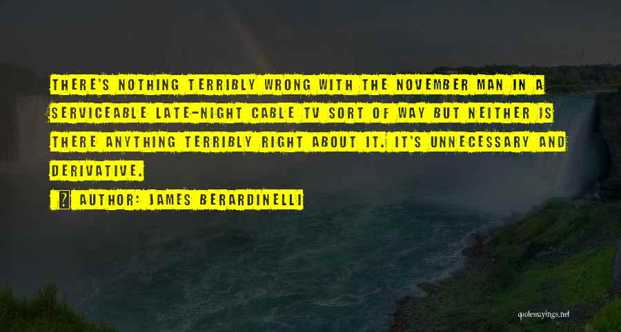 James Berardinelli Quotes: There's Nothing Terribly Wrong With The November Man In A Serviceable Late-night Cable Tv Sort Of Way But Neither Is