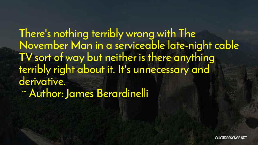 James Berardinelli Quotes: There's Nothing Terribly Wrong With The November Man In A Serviceable Late-night Cable Tv Sort Of Way But Neither Is