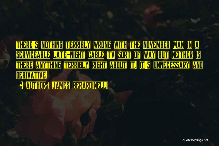 James Berardinelli Quotes: There's Nothing Terribly Wrong With The November Man In A Serviceable Late-night Cable Tv Sort Of Way But Neither Is