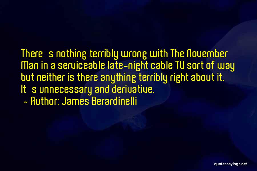 James Berardinelli Quotes: There's Nothing Terribly Wrong With The November Man In A Serviceable Late-night Cable Tv Sort Of Way But Neither Is