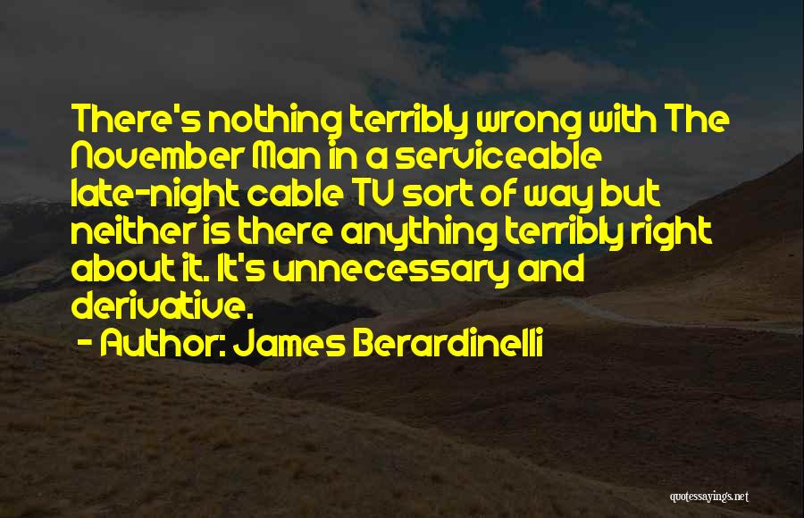 James Berardinelli Quotes: There's Nothing Terribly Wrong With The November Man In A Serviceable Late-night Cable Tv Sort Of Way But Neither Is