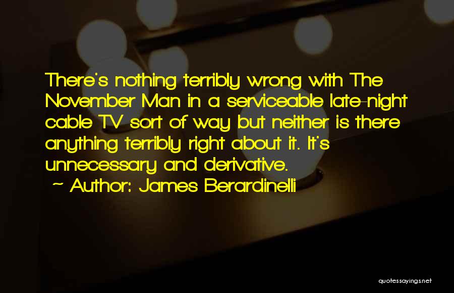 James Berardinelli Quotes: There's Nothing Terribly Wrong With The November Man In A Serviceable Late-night Cable Tv Sort Of Way But Neither Is