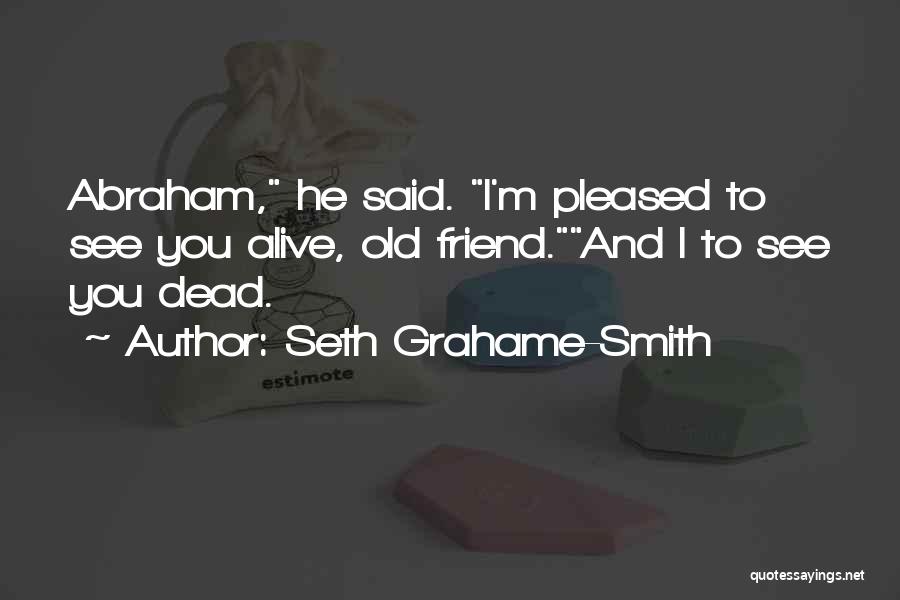 Seth Grahame-Smith Quotes: Abraham, He Said. I'm Pleased To See You Alive, Old Friend.and I To See You Dead.