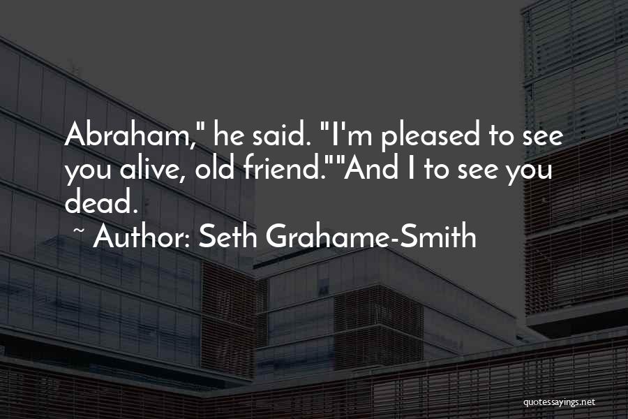 Seth Grahame-Smith Quotes: Abraham, He Said. I'm Pleased To See You Alive, Old Friend.and I To See You Dead.