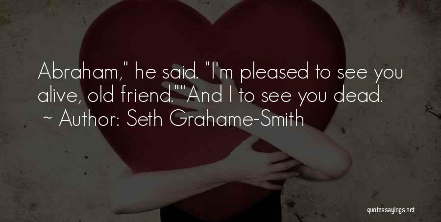 Seth Grahame-Smith Quotes: Abraham, He Said. I'm Pleased To See You Alive, Old Friend.and I To See You Dead.