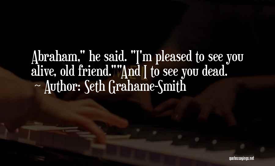 Seth Grahame-Smith Quotes: Abraham, He Said. I'm Pleased To See You Alive, Old Friend.and I To See You Dead.