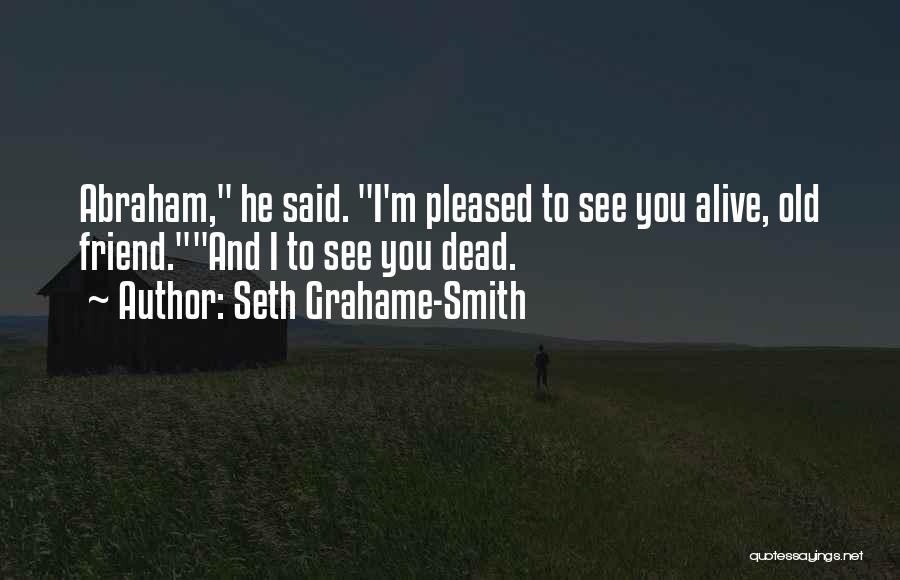 Seth Grahame-Smith Quotes: Abraham, He Said. I'm Pleased To See You Alive, Old Friend.and I To See You Dead.