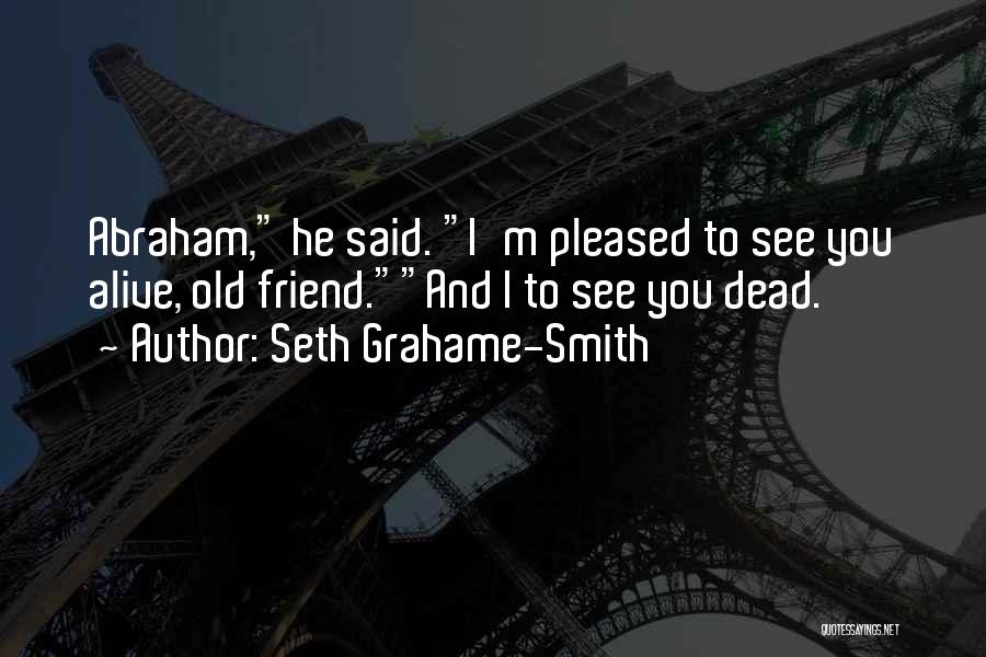 Seth Grahame-Smith Quotes: Abraham, He Said. I'm Pleased To See You Alive, Old Friend.and I To See You Dead.