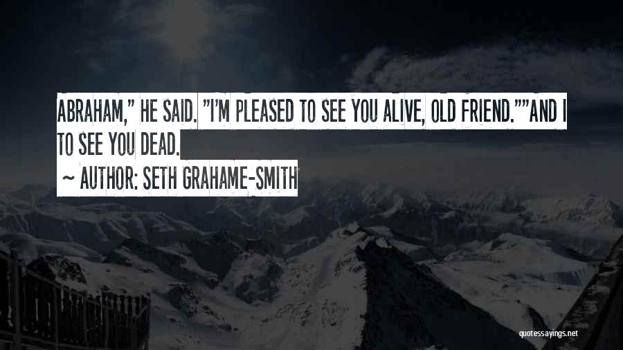 Seth Grahame-Smith Quotes: Abraham, He Said. I'm Pleased To See You Alive, Old Friend.and I To See You Dead.