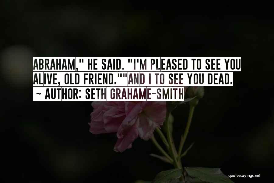 Seth Grahame-Smith Quotes: Abraham, He Said. I'm Pleased To See You Alive, Old Friend.and I To See You Dead.