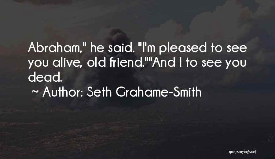 Seth Grahame-Smith Quotes: Abraham, He Said. I'm Pleased To See You Alive, Old Friend.and I To See You Dead.