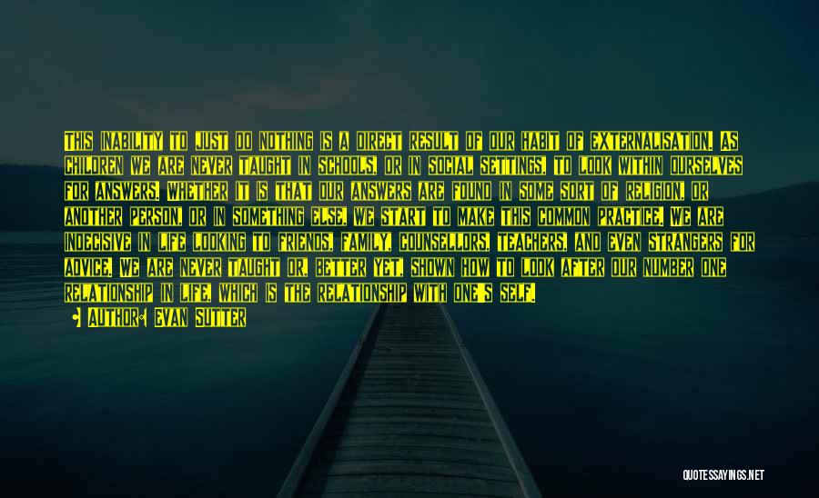 Evan Sutter Quotes: This Inability To Just Do Nothing Is A Direct Result Of Our Habit Of Externalisation. As Children We Are Never